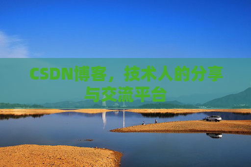 CSDN博客，技术人的分享与交流平台